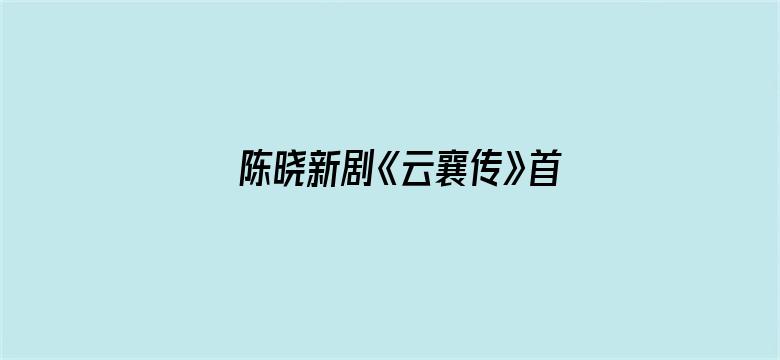 陈晓新剧《云襄传》首播口碑如何